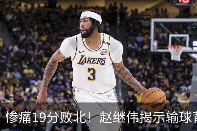 惨痛19分败北！赵继伟揭示输球背后的秘密，杨鸣高情商的应对之道